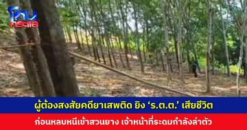 ผู้ต้องสงสัยคดียาเสพติด ยิง ‘ร.ต.ต.’ เสียชีวิต ก่อนหลบหนีเข้าสวนยาง เจ้าหน้าที่ระดมกำลังล่าตัว