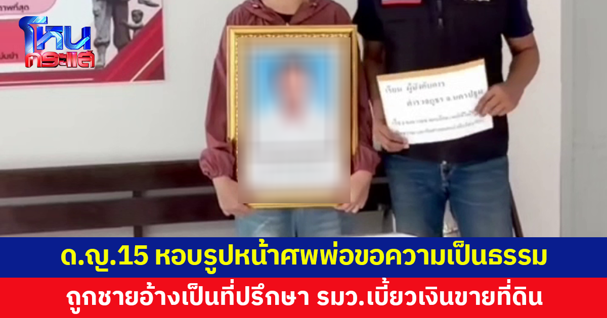 เด็กหญิง 15 หอบรูปหน้าศพพ่อขอความเป็นธรรม ถูกชายอ้างเป็นที่ปรึกษารัฐมนตรี เบี้ยวเงินขายที่ดิน