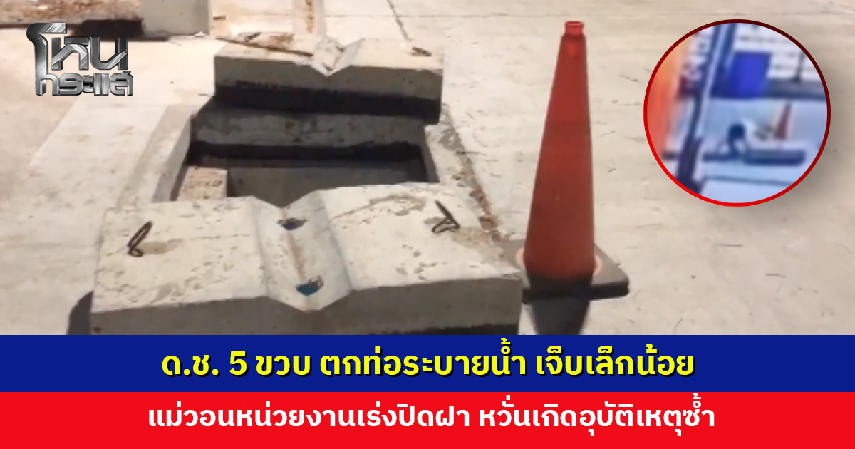 ด.ช. 5 ขวบ ตกท่อระบายน้ำ เคราะห์ดีเจ็บแค่เล็กน้อย แม่วอนหน่วยงานเร่งปิดฝา หวั่นเกิดอุบัติเหตุซ้ำ