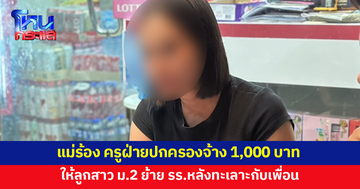 แม่ร้อง ครูจ้าง 1,000 บาท ให้ลูกสาว ม.2 ย้ายโรงเรียน หลังทะเลาะกับเพื่อน 