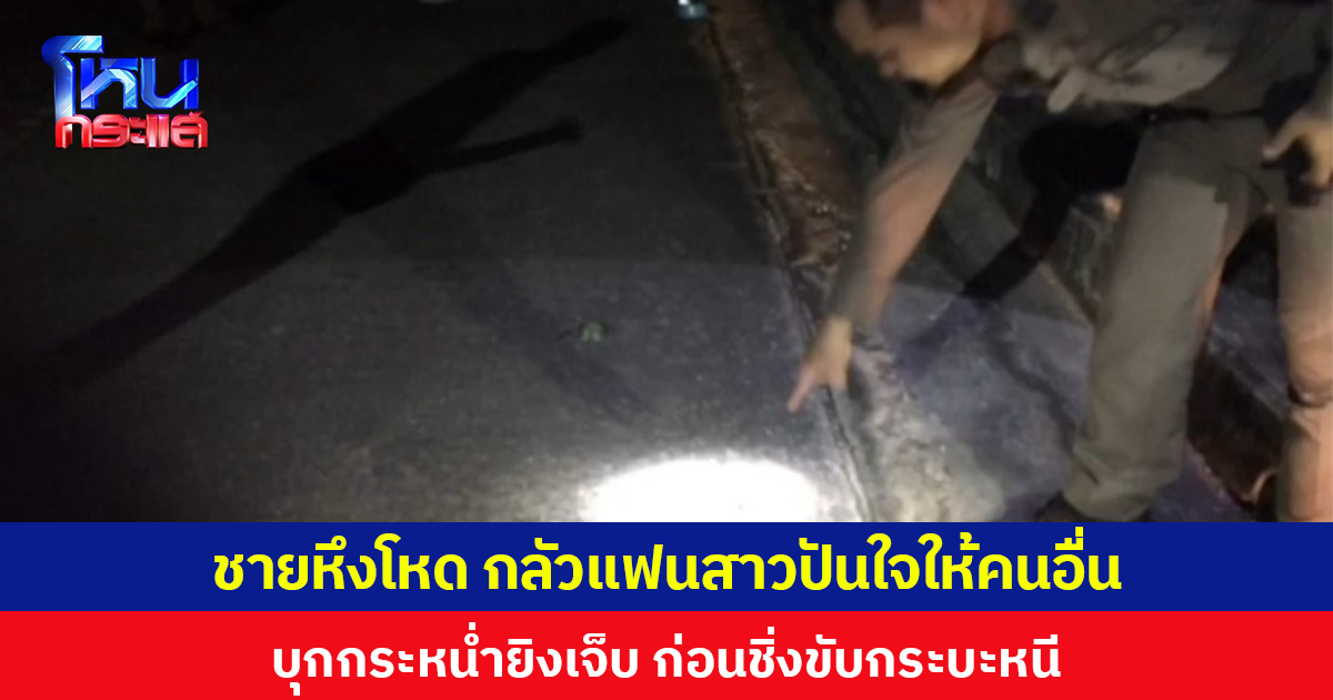 พิษรักแรงหึง! หนุ่มบุกบ้านชักปืนไล่ยิงแฟนสาวได้รับบาดเจ็บ ปมเหตุหึงหวง กลัวปันใจให้ชายอื่น