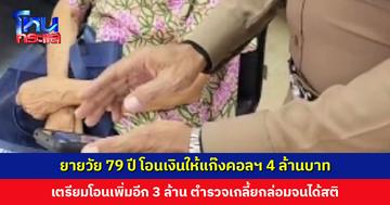 ยายวัย 79 ปี หลงเชื่อแก๊งคอลเซ็นเตอร์ โอนเงินให้ 4 ล้านบาท เตรียมโอนเพิ่มอีก 3 ล้านบาท ธนาคารประสานตำรวจช่วยเกลี้ยกล่อมจนได้สติ