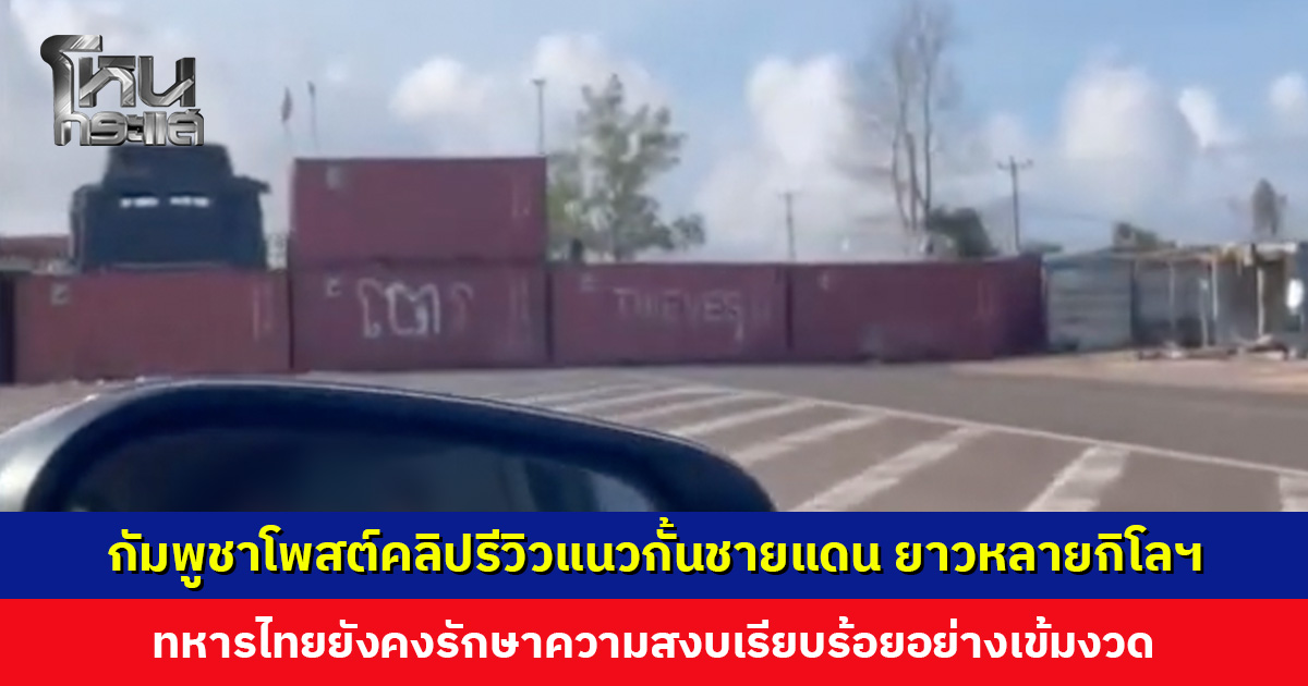 กัมพูชาโพสต์คลิปรีวิวแนวกั้นชายแดน ทหารไทยยังคงรักษาความสงบเรียบร้อยอย่างเข้มงวดและต่อเนื่อง