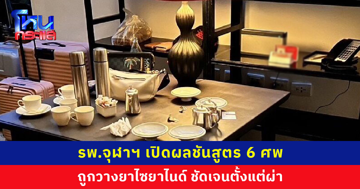 รพ.จุฬาฯ เปิดผลชันสูตร 6 ศพ ถูกวางยาไซยาไนด์ ชัดเจนตั้งแต่ผ่า ตำรวจไล่ไทม์ไลน์หามาได้อย่างไร