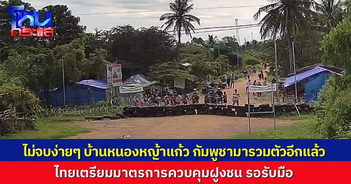 มาตามคาด บ้านหนองหญ้าแก้ว ยังไม่จบ มวลชนกัมพูชารวมตัวเข้าพื้นที่พิพาทอีก ทางการไทยเตรียมมาตรการ คฝ. ไว้รอรับมือ