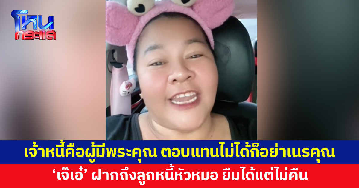 'เจ๊เอ๋' ฝากถึงลูกหนี้ ยืมแล้วคืนด้วย ลั่นเจ้าหนี้คือผู้มีพระคุณ ตอบแทนไม่ได้ก็อย่าไปเนรคุณ