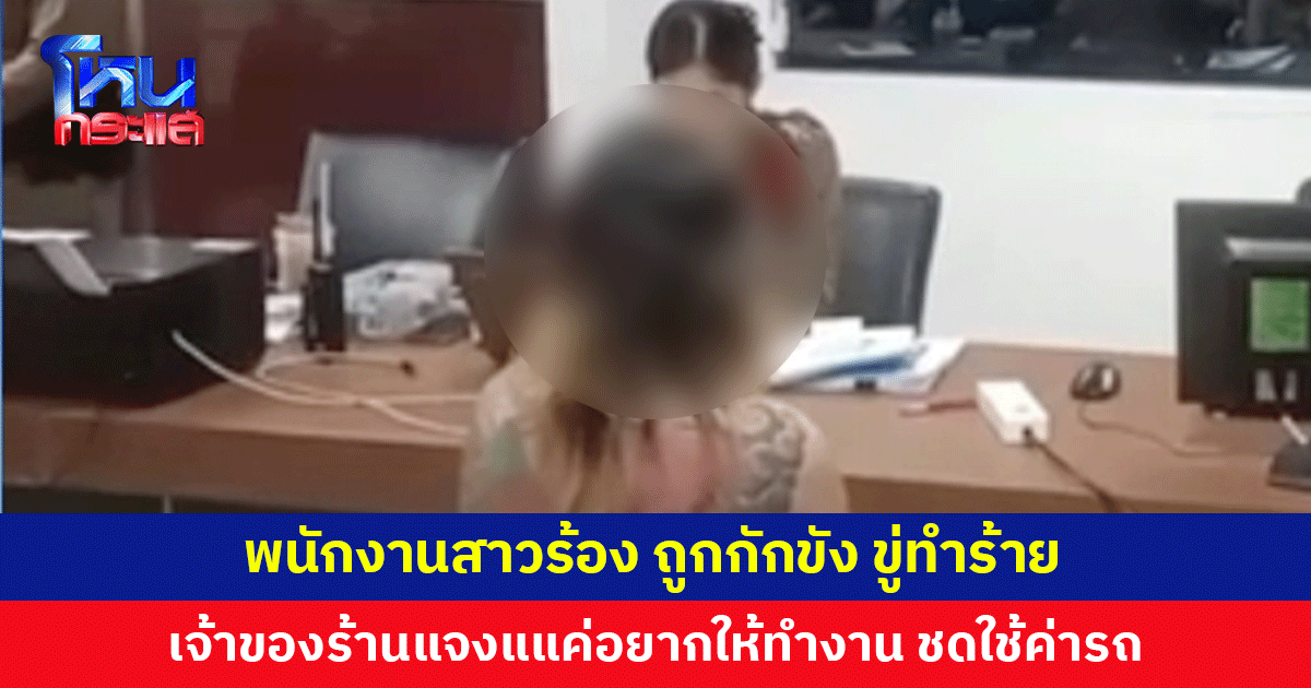 พนักงานสาวร้อง ถูกร้านบาร์เบียร์พัทยา กักขัง ข่มขู่ทำร้าย เจ้าของร้านแจง แค่อยากให้ทำงานหาเงินจ่ายค่ารถคืน