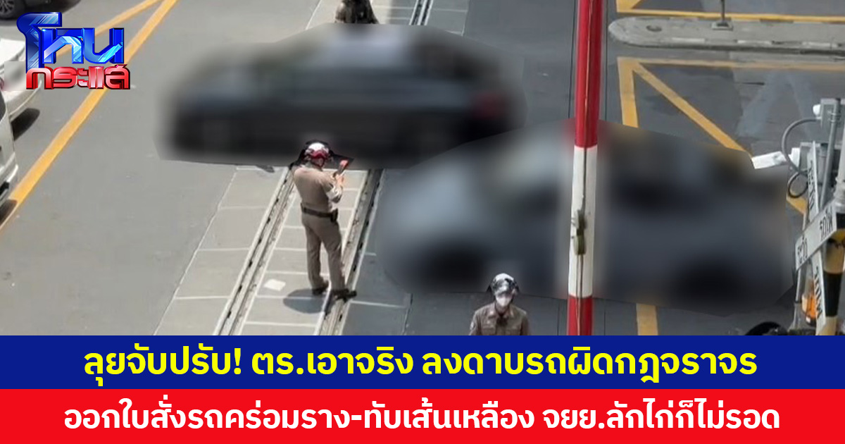 ลุยจับปรับ! ตร.เอาจริง ลงดาบรถผิดกฎจราจร ออกใบสั่งรถคร่อมราง-ทับเส้นเหลือง จยย.ลักไก่ก็ไม่รอด