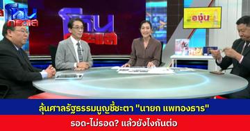 วิเคราะห์ฉากทัศน์การเมืองไทย ศาลรัฐธรรมนูญชี้ชะตา “แพทองธาร” รอด หรือ ไม่รอด รอดแล้วเจออะไรต่อ แต่ถ้าไม่รอดแล้วประเทศจะไปต่อทางไหน