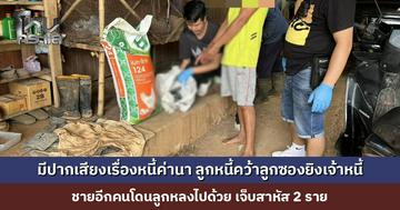 มีปากเสียงเรื่องหนี้ค่านา ลูกหนี้คว้าลูกซองยิงเจ้าหนี้ ชายอีกคนโดนลูกหลงไปด้วย เจ็บสาหัส 2 ราย