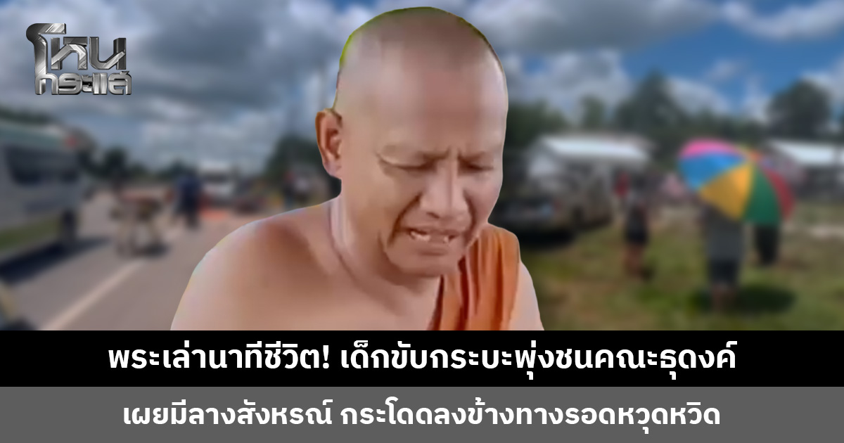 พระเล่านาทีชีวิต! เด็กขับกระบะพุ่งชนคณะธุดงค์ เผยมีลางสังหรณ์ กระโดดลงข้างทางรอดหวุดหวิด