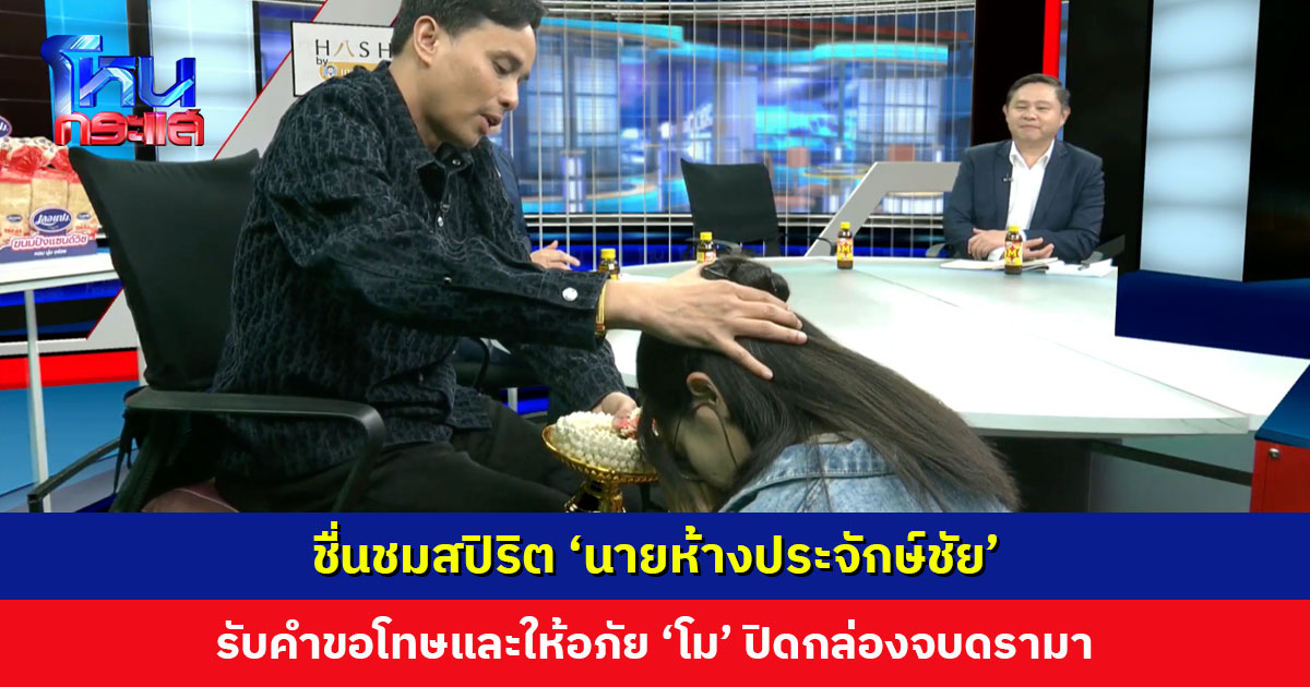 ชื่นชมสปิริต ‘นายห้างประจักษ์ชัย’ รับคำขอโทษและให้อภัย ‘โม’ ปิดกล่องจบดรามา