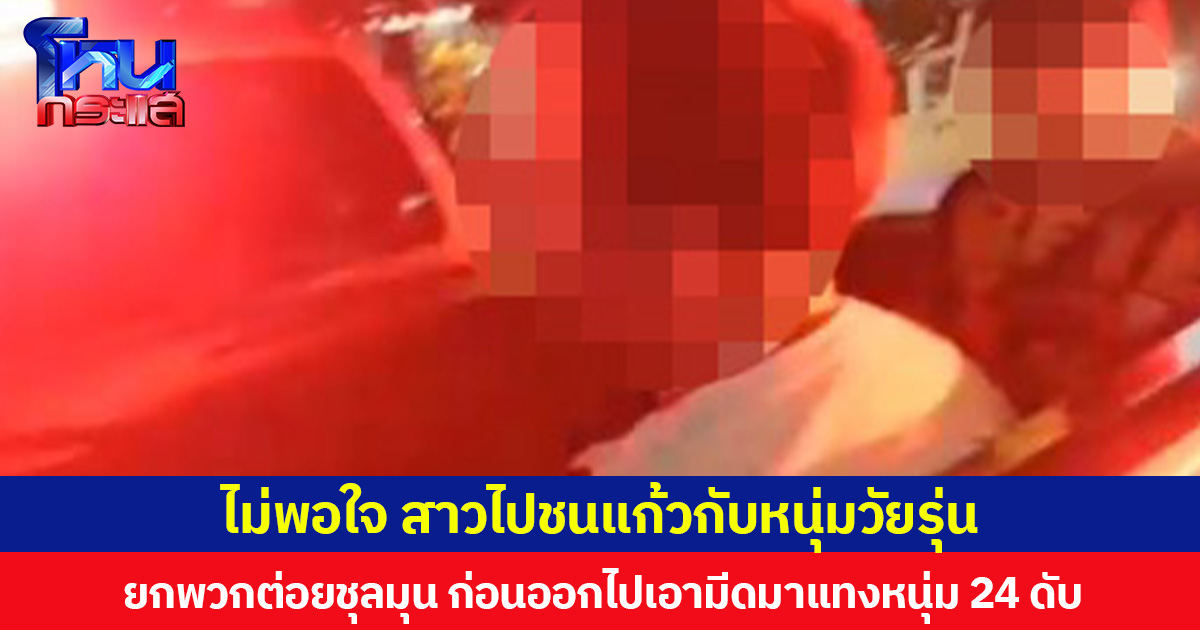 ไม่พอใจ สาวไปชนแก้วกับหนุ่มวัยรุ่น ยกพวกต่อยชุลมุน ก่อนออกไปเอามีดมาแทงหนุ่ม 24 จนเสียชีวิต