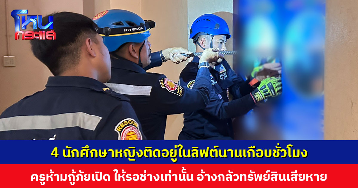 4 นักศึกษาหญิงติดในลิฟต์นานเกือบชั่วโมง ครูห้ามกู้ภัยเปิดประตู ให้รอช่างเท่านั้น อ้างกลัวทรัพย์สินเสียหาย