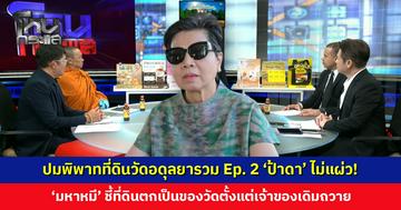ปมพิพาทที่ดินวัดอดุลยารวม Ep. 2 'ป้าดา' ไม่แผ่ว! ยืนยันเป็นญาติ 'มหาหมี' ชี้ที่ดินตกเป็นของวัดตั้งแต่เจ้าของเดิมถวาย