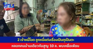 2 เจ้าหนี้โอด ลูกหนี้แต่งเรื่องเป็นตุเป็นตะ อ้างสารพัดไม่ยอมคืนเงิน ซ้ำยังหลอกคนบ้านเดียวกันสูญกว่า 10 ล้าน พบมีเหยื่ออีกเพียบ