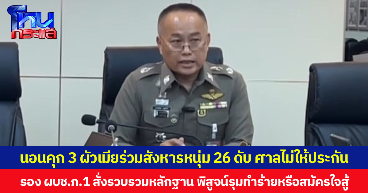 นอนคุก 3 ผัวเมียร่วมสังหารหนุ่ม 26 เสียชีวิต ศาลไม่ให้ประกัน  ขณะที่  รอง ผบช.ภ.1 สั่งรวบรวมหลักฐาน พิสูจน์รุมทำร้ายหรือสมัครใจสู้
