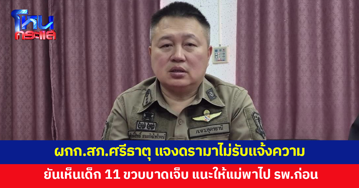 ผกก.สภ.ศรีธาตุ แจงดรามาไม่รับแจ้งความ แม่พาลูก 11 ขวบถูกรุ่นพี่รุมทำร้าย ยันเห็นเด็กบาดเจ็บ แนะให้รีบพาไป รพ.ก่อน