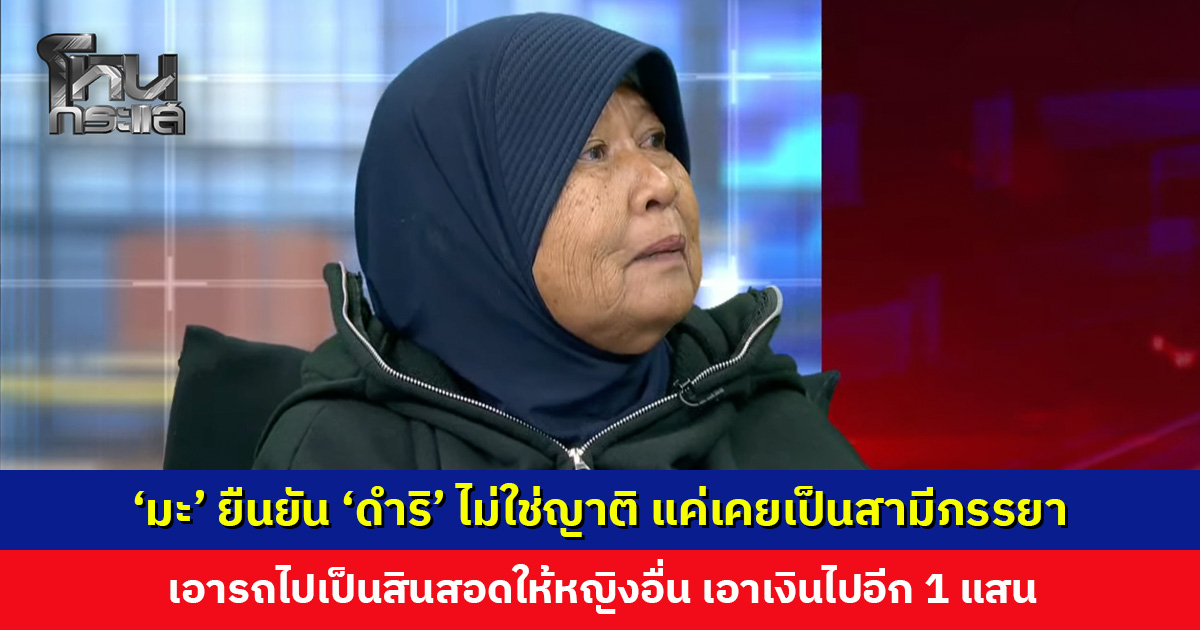 ‘มะ’ ยืนยัน ‘ดำริ’ ไม่ใช่ญาติ แค่เคยเป็นสามีภรรยา เล่าความช้ำใจตอนแยกทาง