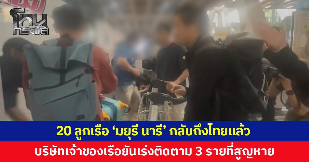 20 ลูกเรือ 'มยุรี นารี' เดินทางกลับถึงไทยแล้ว บริษัทเจ้าของเรือยันเร่งติดตาม 3 รายที่สูญหาย