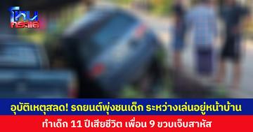 อุบัติเหตุสลด! รถยนต์พุ่งชนเด็ก ระหว่างเล่นอยู่หน้าบ้าน ทำเด็ก 11 ปีเสียชีวิต เพื่อนอายุ 9 ปีบาดเจ็บสาหัส