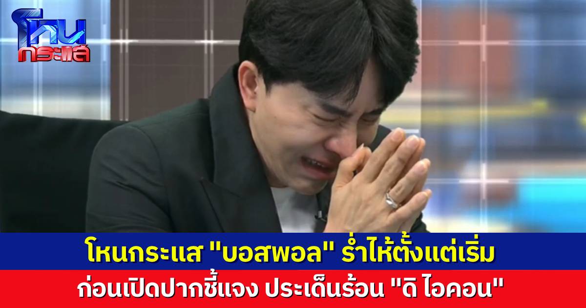 โหนกระแส “บอสพอล” มาแล้วหลังจากรอมานาน ร้องไห้ตั้งแต่เปิดรายการ ก่อนจะชี้แจงทุกประเด็น