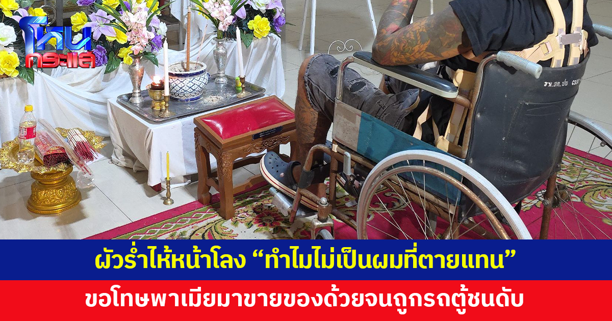 ผู้ใหญ่บ้านขับรถตู้ชนพ่วงข้างขายปลาหมึกดับ 1 ผัวนั่งวีลแชร์ร่ำไห้หน้าโลง ขอโทษที่พาเมียออกมาขายของ