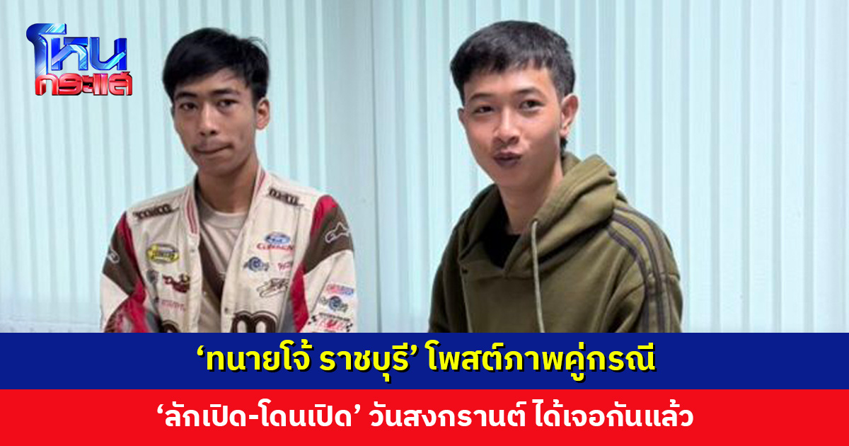 ‘ทนายโจ้ ราชบุรี’ โพสต์ภาพคู่กรณี ‘ลักเปิด-โดนเปิด’ วันสงกรานต์ ได้เจอกันแล้ว