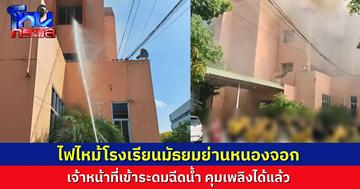 เกิดเหตุเพลิงไหม้โรงเรียนย่านหนองจอก เจ้าหน้าที่ดับเพลิงเข้าพื้นที่ ควบคุมเพลิงได้แล้ว