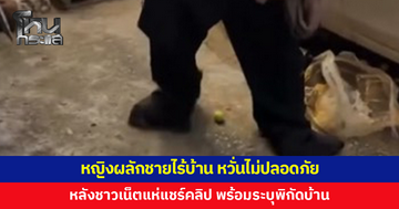 หญิงผลักชายไร้บ้าน หวั่นไม่ปลอดภัย หลังชาวเน็ตแห่แชร์คลิป พร้อมระบุพิกัดบ้าน