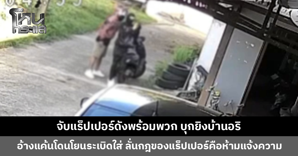 จับแร็ปเปอร์ดังพร้อมพวก บุกยิงบ้านอริ อ้างแค้นที่โดนโยนระเบิดใส่ก่อน ร้องเพลงดังให้ตำรวจฟังระหว่างให้การ
