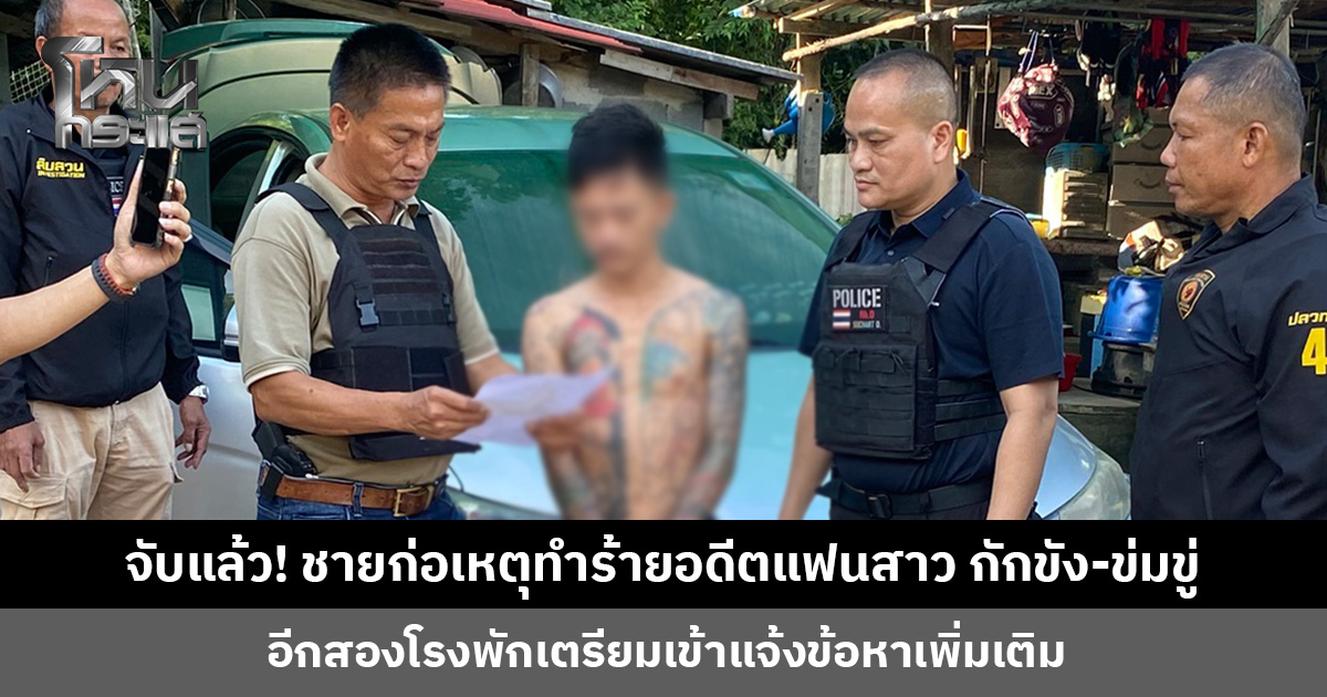 จับแล้ว! ชายก่อเหตุทำร้ายอดีตแฟนสาว กักขัง-ข่มขู่ หนีข้ามจังหวัดยังตามราวี เตรียมแจ้งข้อหาและค้านประกัน