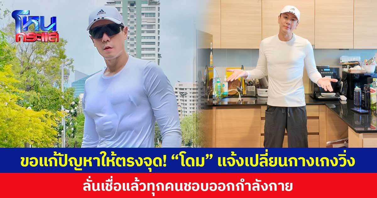 ขอแก้ปัญหาให้ตรงจุด! “โดม” แจ้งเปลี่ยนกางเกงวิ่ง  ลั่นเชื่อแล้วทุกคนชอบออกกำลังกาย