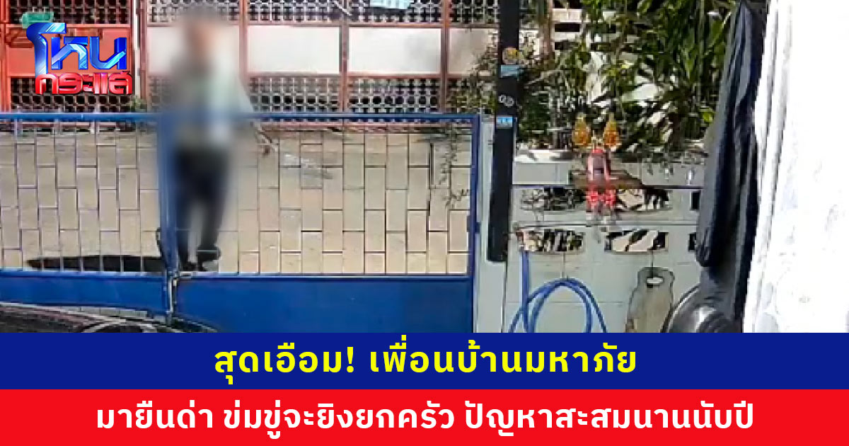 สุดเอือม! เพื่อนบ้านมหาภัย มายืนด่าหน้าบ้าน ข่มขู่จะยิงยกครัว ปัญหาสะสมนานนับปี อ้างทำไปเพราะเครียดบ้านถูกยึด ลูกป่วย วอนหน่วยงานเข้าดูแล หวั่นไม่ปลอดภัย