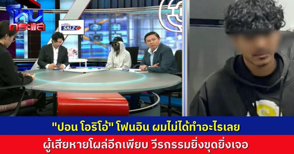 ถอนราก “แก๊งโอริโอ้” EP.2 “ปอน” โฟนอินแจง ผมอยู่ในกลุ่ม แต่ผมไม่ได้ทำอะไรเลย ผู้เสียหายโผล่อีกเพียบ ถูกกระทืบอ่วม อ้าง “ทำผิดคน”