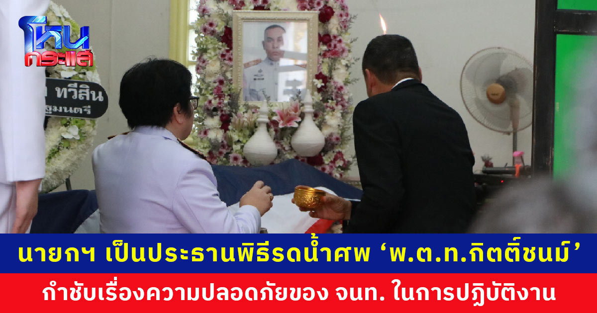 นายกฯ เป็นประธานพิธีรดน้ำศพ เรียก ‘บิ๊กราญ’ คุยส่วนตัว กำชับความปลอดภัยของเจ้าหน้าที่ในการปฏิบัติงาน พร้อมสนับสนุนเรื่องวัสดุอุปกรณ์