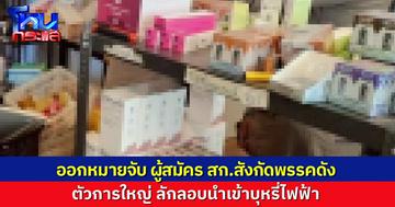 ออกหมายจับอดีตผู้สมัคร สก.สังกัดพรรคดัง พัวพันขบวนการนำเข้าบุหรี่ไฟฟ้ารายใหญ่ มูลค่ากว่า 90 ล้านบาท