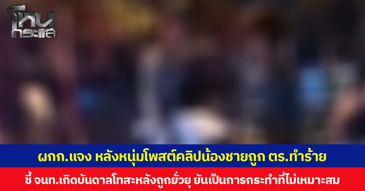 ผกก.แจง หลังหนุ่มโพสต์คลิปน้องชายถูก ตร.ทำร้าย  ชี้ จนท.เกิดบันดาลโทสะหลังถูกยั่วยุ ยันเป็นการกระทำที่ไม่เหมาะสม สั่งตั้งกรรมการสอบ  หากพบความผิดจะดำเนินการทั้งวินัยและคดีตามกฎหมาย