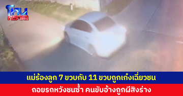 แม่ร้อง หนุ่มหลอน อ้างถูกผีสิง ขับเก๋งเฉี่ยวชนลูกชาย 7 ขวบกับ 11 ขวบ ถอยรถหวังชนซ้ำ
