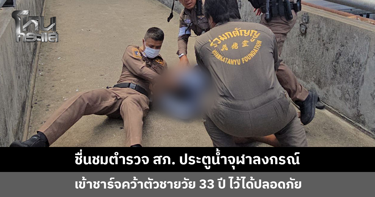 ชื่นชมตำรวจ สภ. ประตูน้ำจุฬาลงกรณ์ เข้าชาร์จคว้าตัวชายวัย 33 ปี ไว้ได้ปลอดภัย ประสาน พมจ. ปทุมธานี ดูแลต่อ