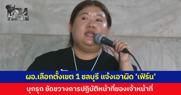 ผอ.เลือกตั้ง เขต 1 ชลบุรี แจ้งเอาผิด 'เฟิร์น' กับพวก บุกรุก ขัดขวางการปฏิบัติหน้าที่ของเจ้าหน้าที่