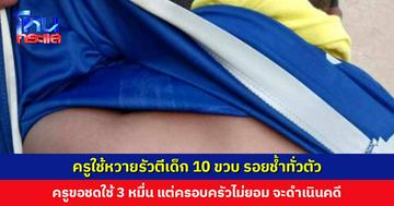 ครอบครัวพาเด็กชาย 10 ขวบ ขึ้นโรงพักแจ้งความ ครูใช้หวายรัวตีเด็กจนช้ำทั้งตัว ครูขอจ่าย 3 หมื่น แต่ครอบครัวไม่ยอม ขอดำเนินคดี