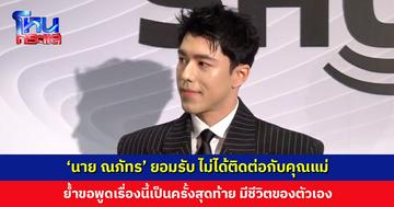 ‘นาย ณภัทร’ ยอมรับ ไม่ได้ติดต่อกับคุณแม่ตั้งแต่แถลงข่าวใหญ่รอบที่แล้ว ขอพูดเรื่องนี้ครั้งสุดท้าย