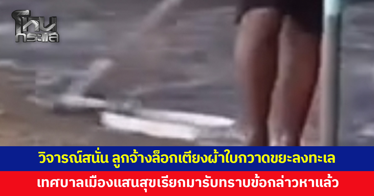 โซเชียลวิจารณ์สนั่น! ลูกจ้างล็อกเตียงผ้าใบกวาดขยะลงทะเล เจ้าตัวแจงเป็นขยะที่พัดมา เขี่ยไปรวมรอถึงรอบเก็บ