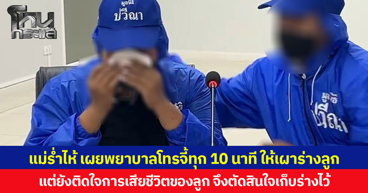 แม่ร่ำไห้ เผยพยาบาลโทรจี้ทุก 10 นาที ให้เผาร่างลูก แต่ยังติดใจการเสียชีวิตของลูก จึงตัดสินใจเก็บร่างไว้ ก่อนไปร้องมูลนิธิปวีณาฯ
