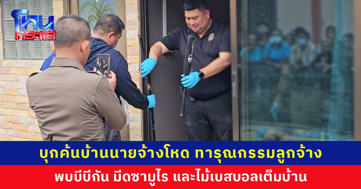 บุกค้นบ้านนายจ้างโหด เฆี่ยนทารุณกรรมลูกจ้าง พบปืนบีบีกัน มีดซามูไร และไม้เบสบอลเต็มบ้านพัก ตำรวจเตรียมขอศาลออกหมายจับ