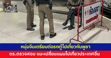 หนุ่มจีนเตรียมต่อรถตู้ไปเที่ยวกัมพูชา ตร.ตรวจสอบ แนะให้เปลี่ยนแผนไปเที่ยวประเทศอื่น