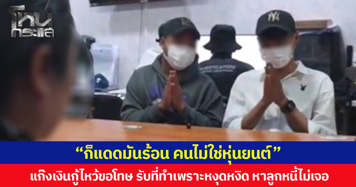 “ก็แดดมันร้อน คนไม่ใช่หุ่นยนต์” แก๊งเงินกู้ไหว้ขอโทษเจ้าของร้านก๋วยเตี๋ยว  ยอมรับที่ทำเพราะหงุดหงิด หาลูกหนี้ไม่เจอ