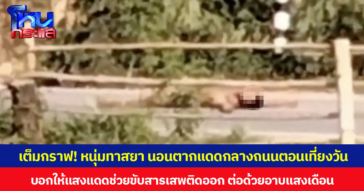 เต็มกราฟ! หนุ่มทาสยา นอนตากแดดกลางถนนตอนเที่ยงวัน บอกให้แสงแดดช่วยขับสารเสพติดออก ต่อด้วยอาบแสงเดือนตอนกลางคืน