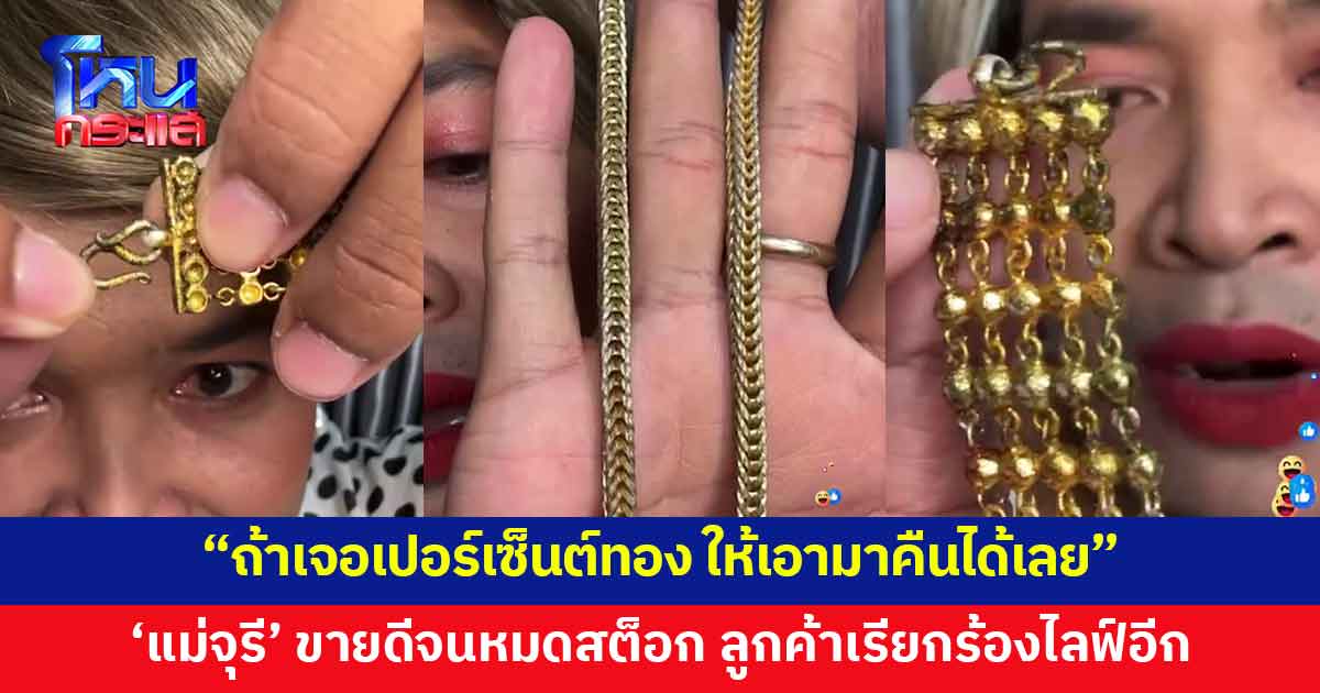 ลูกค้าเรียกร้อง 'ร้านทองแม่จุรี' ไลฟ์อีกรอบ ขอสต็อกแน่นๆ  ย้ำชัด "ถ้าเจอเปอร์เซ็นต์ทอง ให้เอามาคืนได้เลย"